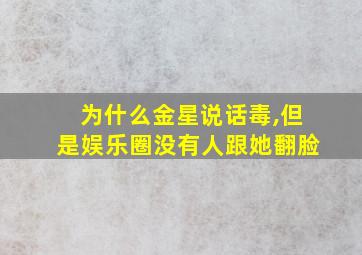 为什么金星说话毒,但是娱乐圈没有人跟她翻脸