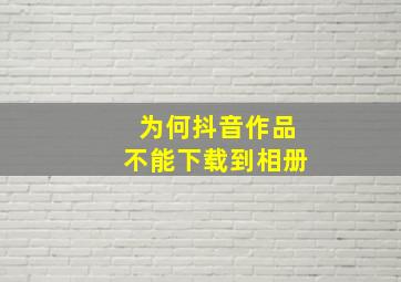 为何抖音作品不能下载到相册