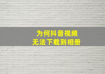 为何抖音视频无法下载到相册