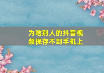 为啥别人的抖音视频保存不到手机上