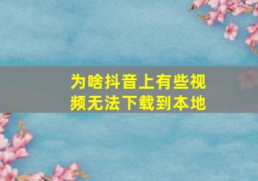 为啥抖音上有些视频无法下载到本地