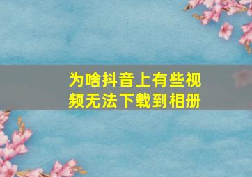 为啥抖音上有些视频无法下载到相册