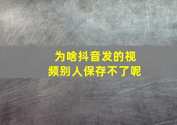 为啥抖音发的视频别人保存不了呢