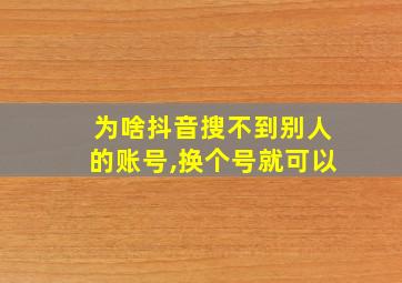 为啥抖音搜不到别人的账号,换个号就可以