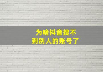 为啥抖音搜不到别人的账号了