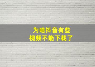 为啥抖音有些视频不能下载了