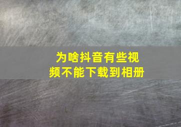 为啥抖音有些视频不能下载到相册