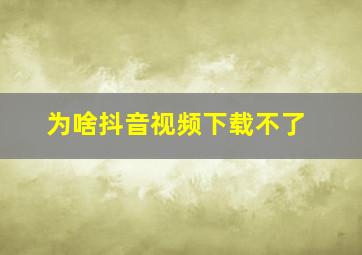 为啥抖音视频下载不了