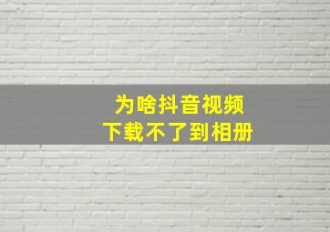 为啥抖音视频下载不了到相册