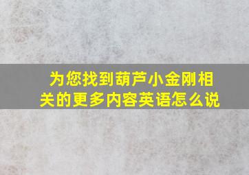 为您找到葫芦小金刚相关的更多内容英语怎么说