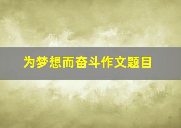 为梦想而奋斗作文题目