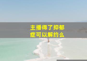 主播得了抑郁症可以解约么