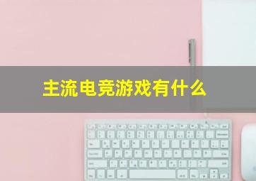 主流电竞游戏有什么