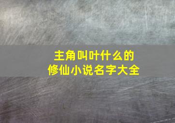 主角叫叶什么的修仙小说名字大全