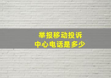 举报移动投诉中心电话是多少