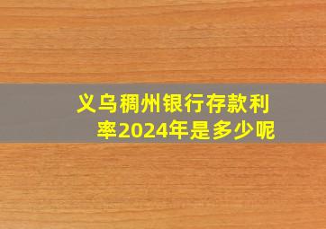 义乌稠州银行存款利率2024年是多少呢