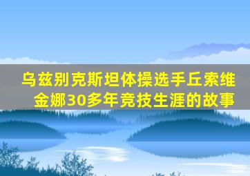 乌兹别克斯坦体操选手丘索维金娜30多年竞技生涯的故事