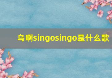 乌啊singosingo是什么歌