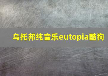 乌托邦纯音乐eutopia酷狗