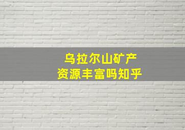 乌拉尔山矿产资源丰富吗知乎