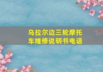 乌拉尔边三轮摩托车维修说明书电话