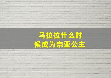 乌拉拉什么时候成为奈亚公主