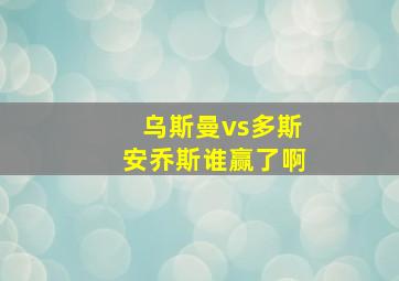 乌斯曼vs多斯安乔斯谁赢了啊