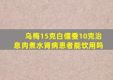 乌梅15克白僵蚕10克治息肉煮水肾病患者能饮用吗