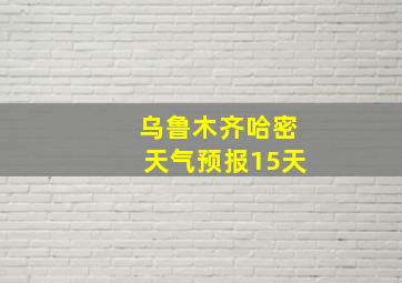 乌鲁木齐哈密天气预报15天