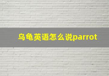 乌龟英语怎么说parrot