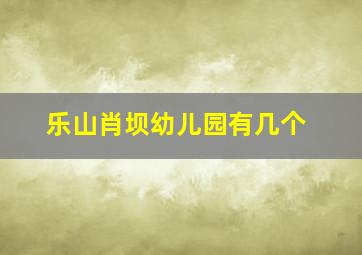 乐山肖坝幼儿园有几个