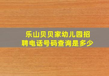 乐山贝贝家幼儿园招聘电话号码查询是多少