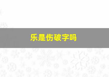 乐是伤破字吗