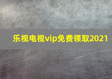 乐视电视vip免费领取2021