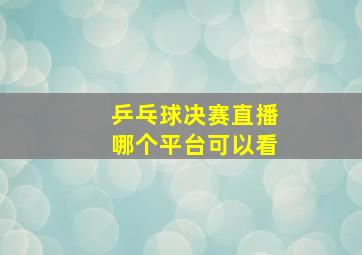 乒乓球决赛直播哪个平台可以看