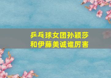 乒乓球女团孙颖莎和伊藤美诚谁厉害