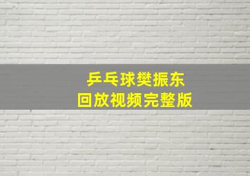 乒乓球樊振东回放视频完整版