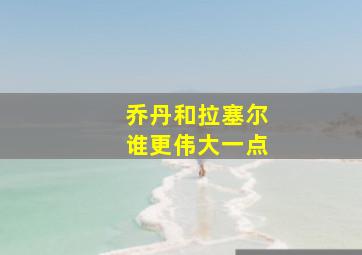 乔丹和拉塞尔谁更伟大一点