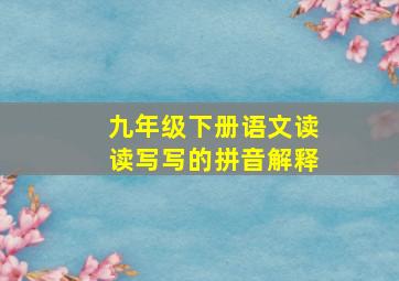 九年级下册语文读读写写的拼音解释