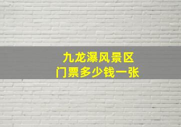 九龙瀑风景区门票多少钱一张