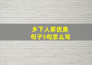 乡下人家优美句子5句怎么写