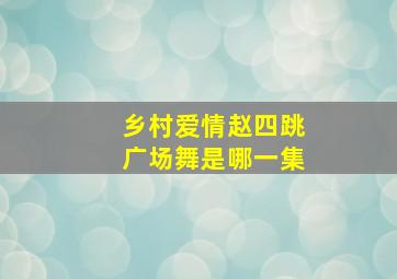 乡村爱情赵四跳广场舞是哪一集