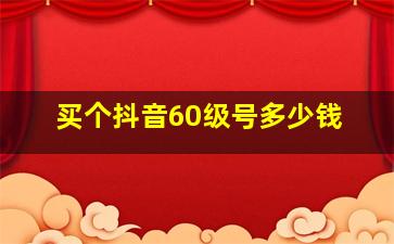 买个抖音60级号多少钱