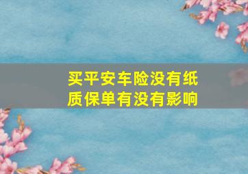 买平安车险没有纸质保单有没有影响