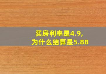 买房利率是4.9,为什么结算是5.88