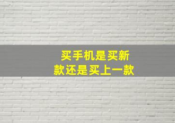 买手机是买新款还是买上一款