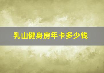 乳山健身房年卡多少钱