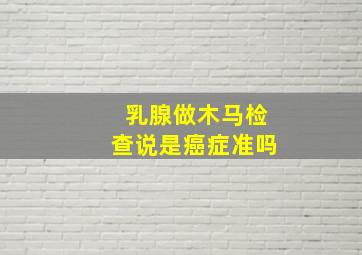 乳腺做木马检查说是癌症准吗