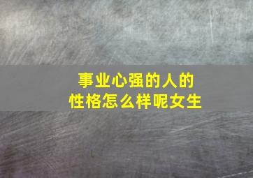 事业心强的人的性格怎么样呢女生