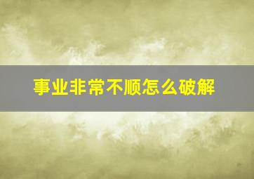 事业非常不顺怎么破解